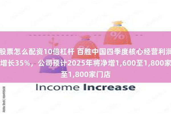 股票怎么配资10倍杠杆 百胜中国四季度核心经营利润同比增长35%，公司预计2025年将净增1,600至1,800家门店