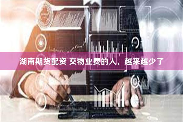 湖南期货配资 交物业费的人，越来越少了
