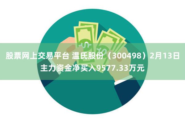 股票网上交易平台 温氏股份（300498）2月13日主力资金净买入9577.33万元