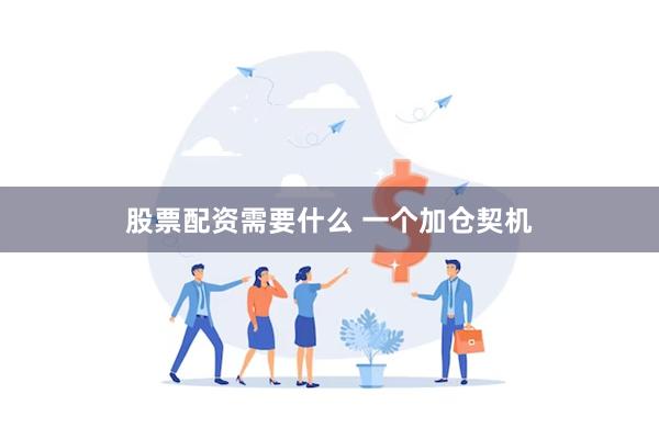 股票配资需要什么 一个加仓契机