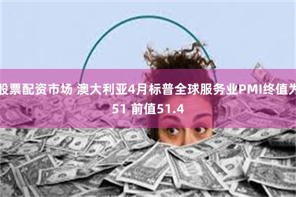 股票配资市场 澳大利亚4月标普全球服务业PMI终值为51 前值51.4