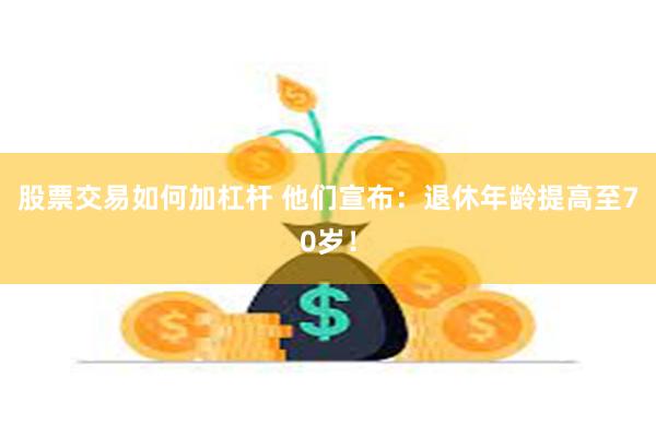 股票交易如何加杠杆 他们宣布：退休年龄提高至70岁！