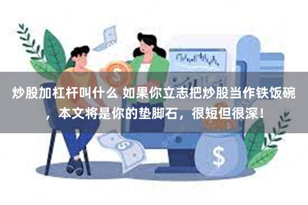 炒股加杠杆叫什么 如果你立志把炒股当作铁饭碗，本文将是你的垫脚石，很短但很深！