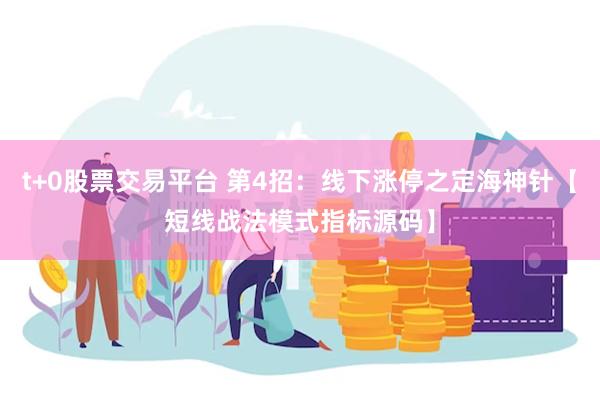 t+0股票交易平台 第4招：线下涨停之定海神针【短线战法模式指标源码】
