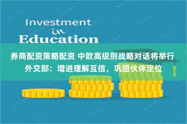 券商配资策略配资 中欧高级别战略对话将举行 外交部：增进理解互信，巩固伙伴定位